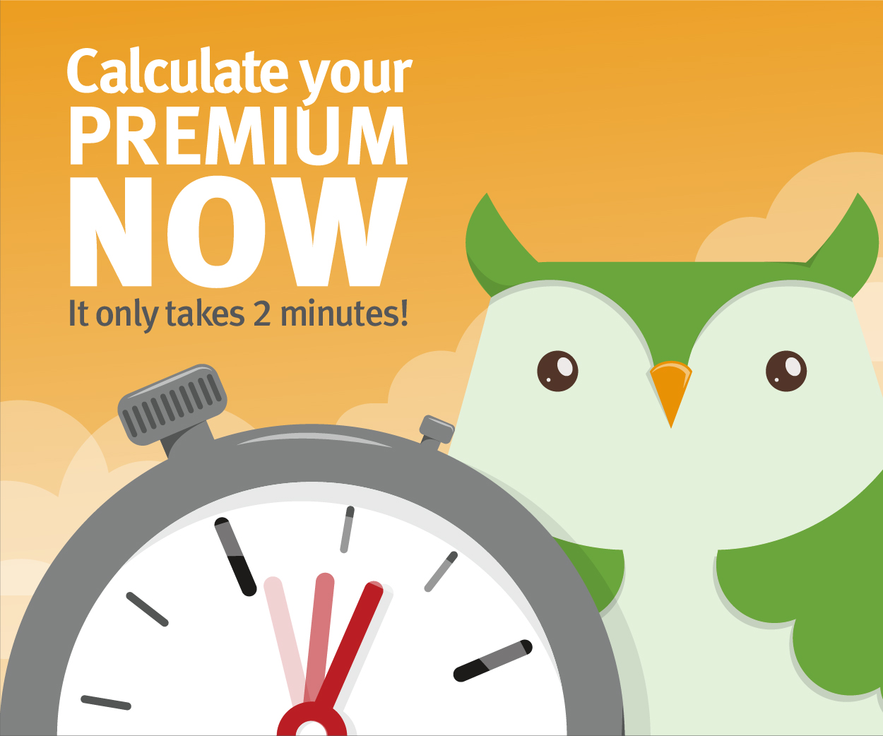 Calculate your premium now. It only takes 2 minutes!